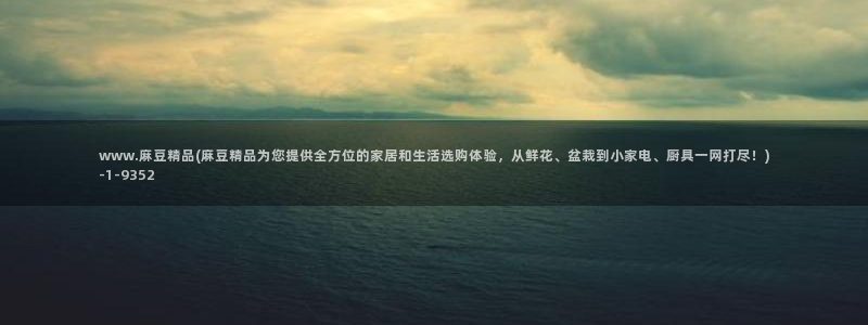 麻豆国产专区：www.麻豆精品(麻豆精品为您提供全方位的家居