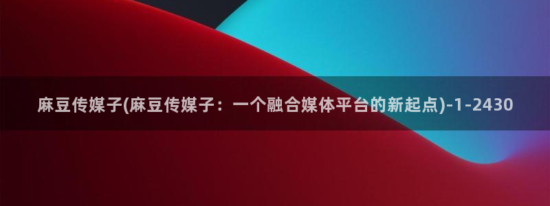 青草社区麻豆：麻豆传媒子(麻豆传媒子：一个融合媒体平台的新起