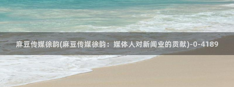 麻豆首页：麻豆传媒徐韵(麻豆传媒徐韵：媒体人对新闻业的贡献)